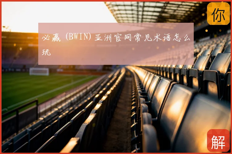 必赢 (BWIN)亚洲官网常见术语怎么玩