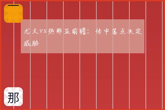 尤文vs热那亚前瞻:传中落点决定威胁