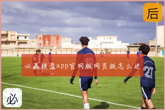 必赢棋盘app官网版网页版怎么进