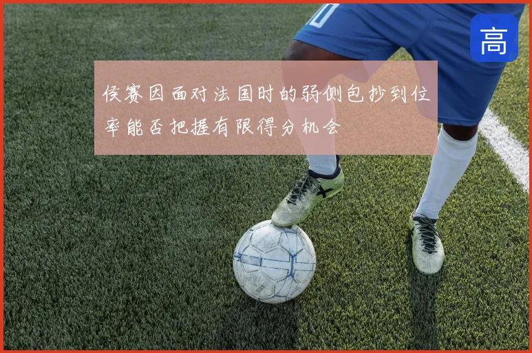侯赛因面对法国时的弱侧包抄到位率能否把握有限得分机会