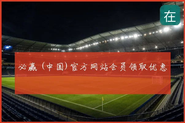 必赢 (中国)官方网站会员领取优惠