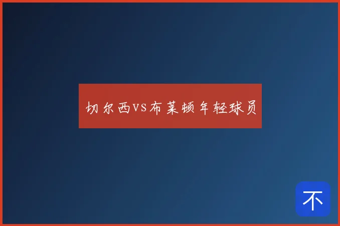 切尔西vs布莱顿年轻球员