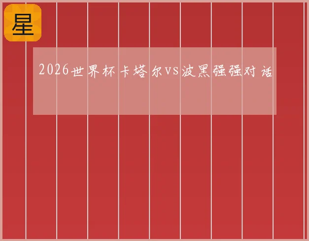 2026世界杯卡塔尔vs波黑强强对话