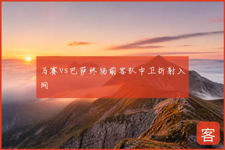 马赛vs巴萨终场前客队中卫折射入网