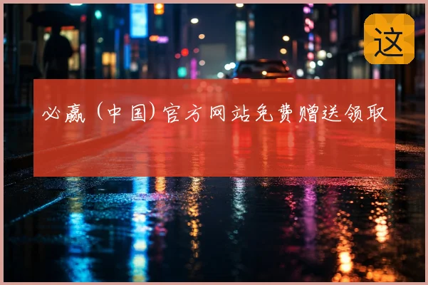 必赢 (中国)官方网站免费赠送领取