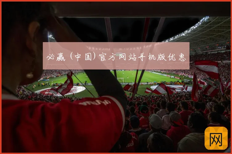 必赢 (中国)官方网站手机版优惠